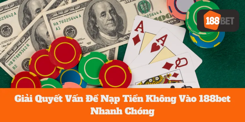 Giải Quyết Vấn Đề Nạp Tiền Không Vào 188bet Nhanh Chóng
