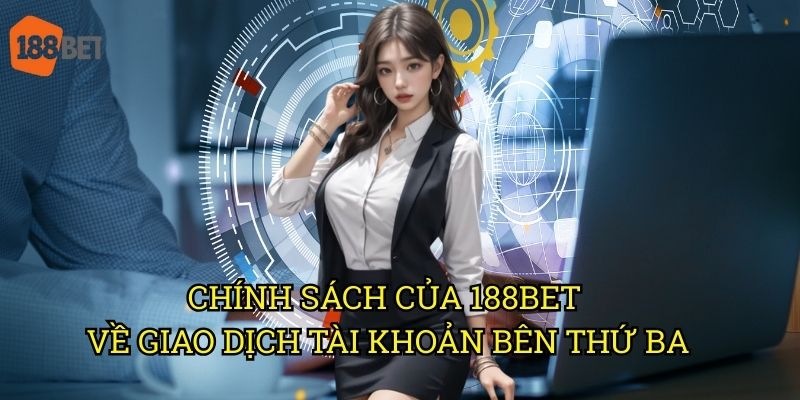 Gửi tiền bằng tài khoản thứ ba vào hệ thống 188bet: Điều kiện và quy định 2 Chính sách của 188bet về giao dịch tài khoản bên thứ ba